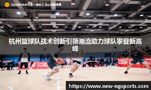 杭州篮球队战术创新引领潮流助力球队攀登新高峰