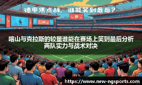喀山与克拉斯的较量谁能在赛场上笑到最后分析两队实力与战术对决